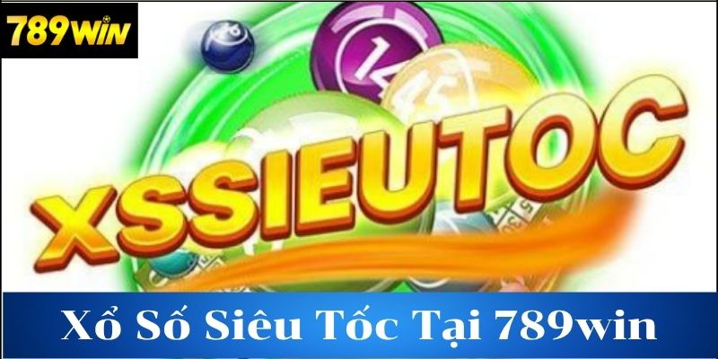 Tìm hiểu về xổ số siêu tốc tại 789win